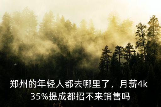 鄭州的年輕人都去哪里了，月薪4k 35%提成都招不來銷售嗎