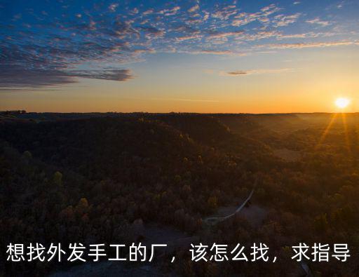想找外發(fā)手工的廠，該怎么找，求指導