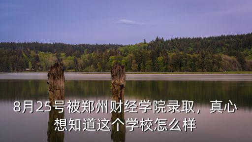 8月25號被鄭州財經學院錄取，真心想知道這個學校怎么樣