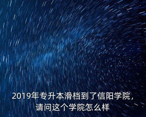 2019年專升本滑檔到了信陽學院，請問這個學院怎么樣