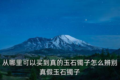 從哪里可以買到真的玉石鐲子怎么辨別真假玉石鐲子