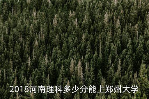 2018河南理科多少分能上鄭州大學