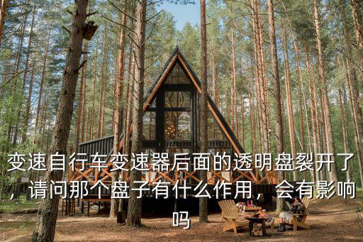 變速自行車變速器后面的透明盤裂開了，請問那個盤子有什么作用，會有影響嗎