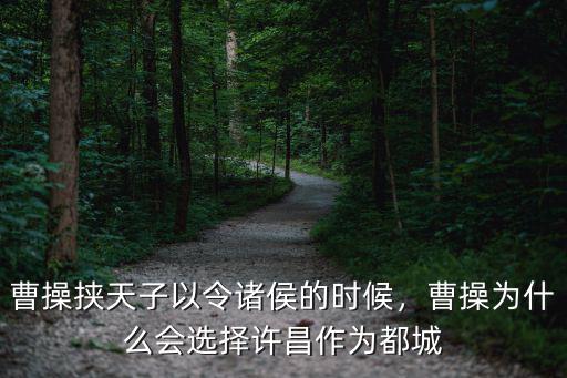 曹操挾天子以令諸侯的時(shí)候，曹操為什么會(huì)選擇許昌作為都城