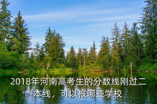 2018年河南高考生的分數線剛過二本線，可以報哪些學校
