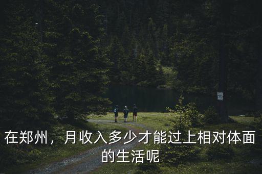 大家在鄭州一個月掙多少,在鄭州一個月稅后1萬容易嗎
