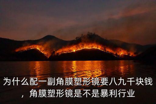 為什么配一副角膜塑形鏡要八九千塊錢，角膜塑形鏡是不是暴利行業(yè)
