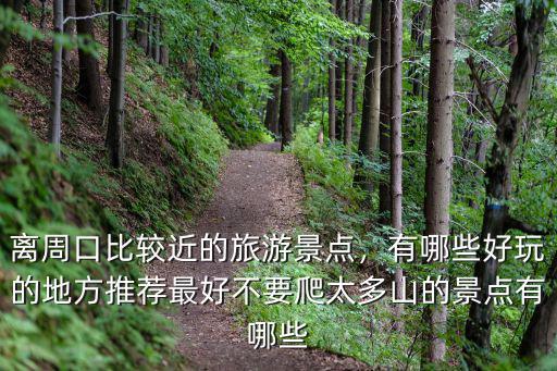 離周口比較近的旅游景點，有哪些好玩的地方推薦最好不要爬太多山的景點有哪些