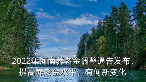 2022年河南養老金調整通告發布，提高養老金水平，有何新變化