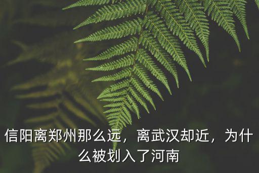 信陽離鄭州那么遠(yuǎn)，離武漢卻近，為什么被劃入了河南