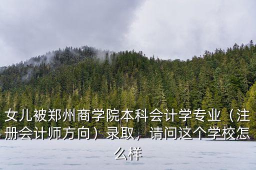女兒被鄭州商學院本科會計學專業(yè)（注冊會計師方向）錄取，請問這個學校怎么樣