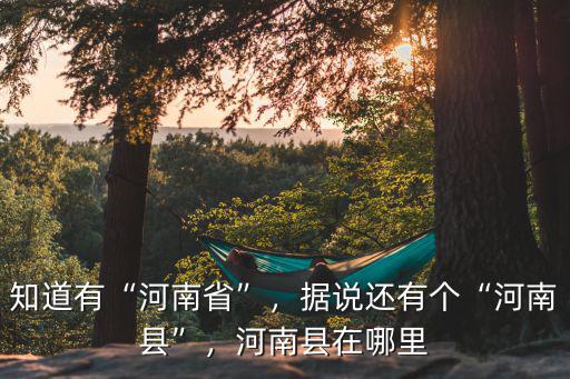 知道有“河南省”，據說還有個“河南縣”，河南縣在哪里