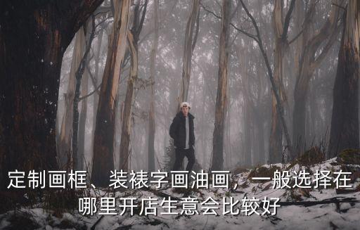 定制畫框、裝裱字畫油畫，一般選擇在哪里開店生意會比較好