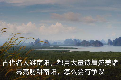 古代名人游南陽，都用大量詩篇贊美諸葛亮躬耕南陽，怎么會(huì)有爭(zhēng)議