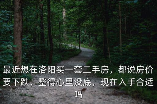 最近想在洛陽買一套二手房，都說房價要下跌，整得心里沒底，現(xiàn)在入手合適嗎