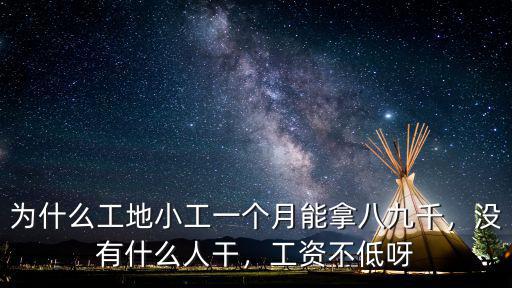 為什么工地小工一個月能拿八九千，沒有什么人干，工資不低呀