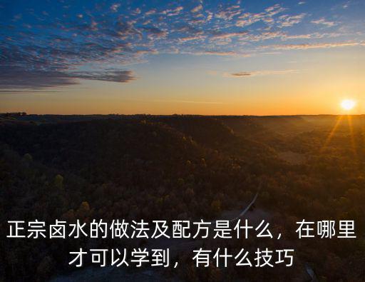正宗鹵水的做法及配方是什么，在哪里才可以學到，有什么技巧
