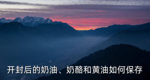 開(kāi)封后的奶油、奶酪和黃油如何保存
