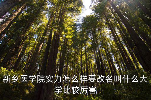 新鄉(xiāng)醫(yī)學(xué)院實力怎么樣要改名叫什么大學(xué)比較厲害