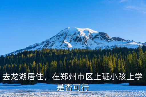 去龍湖居住，在鄭州市區(qū)上班小孩上學(xué)是否可行