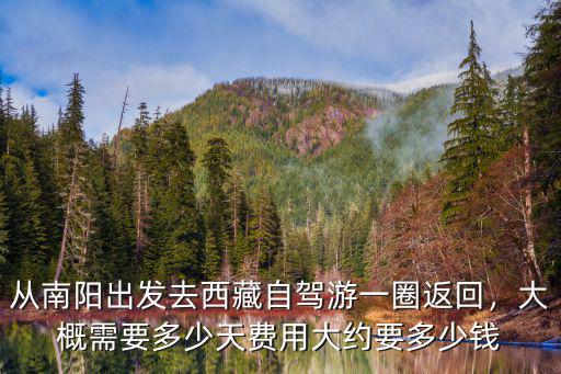 從南陽出發(fā)去西藏自駕游一圈返回，大概需要多少天費用大約要多少錢