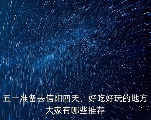 五一準備去信陽四天，好吃好玩的地方大家有哪些推薦