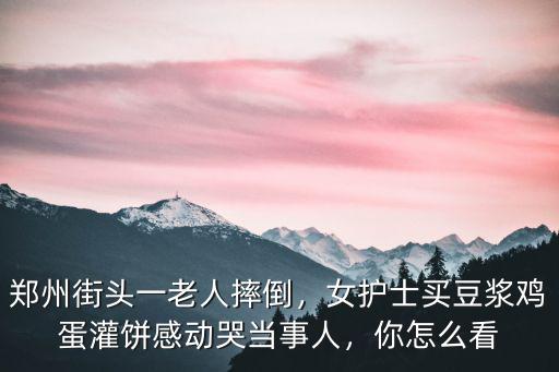 鄭州街頭一老人摔倒，女護士買豆漿雞蛋灌餅感動哭當事人，你怎么看