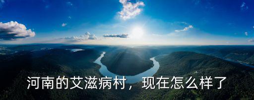 河南的艾滋病村，現在怎么樣了