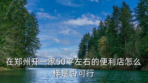 在鄭州開一家50平左右的便利店怎么樣是否可行
