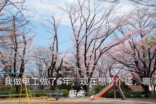 我做電工做了5年，現(xiàn)在想考個證，哪里考