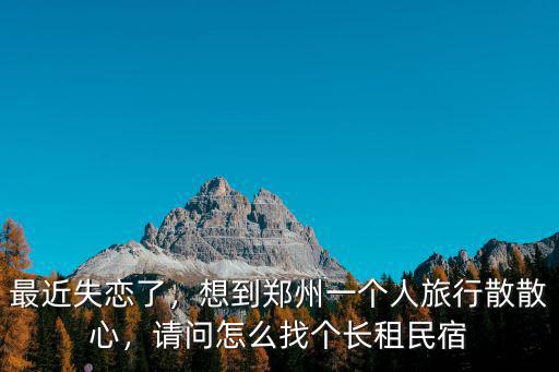 最近失戀了，想到鄭州一個人旅行散散心，請問怎么找個長租民宿