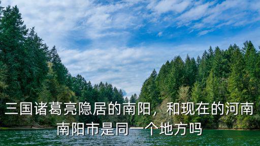 三國(guó)諸葛亮隱居的南陽(yáng)，和現(xiàn)在的河南南陽(yáng)市是同一個(gè)地方嗎