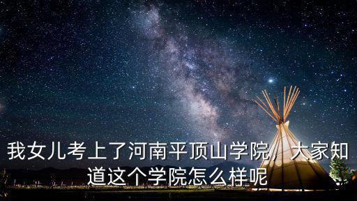 我女兒考上了河南平頂山學院，大家知道這個學院怎么樣呢