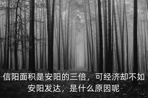 信陽面積是安陽的三倍，可經濟卻不如安陽發達，是什么原因呢