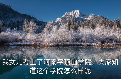 我女兒考上了河南平頂山學(xué)院，大家知道這個(gè)學(xué)院怎么樣呢