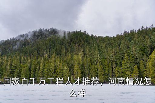國家百千萬工程人才推薦，河南情況怎么樣