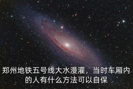 鄭州地鐵五號線大水漫灌，當(dāng)時車廂內(nèi)的人有什么方法可以自保