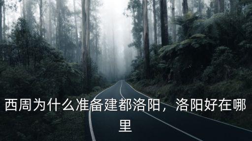 西周為什么準備建都洛陽，洛陽好在哪里