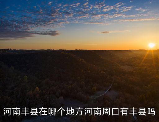河南豐縣在哪個地方河南周口有豐縣嗎