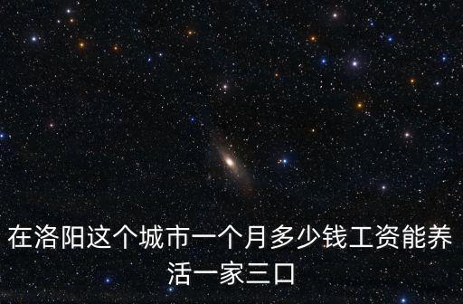 在洛陽這個城市一個月多少錢工資能養活一家三口