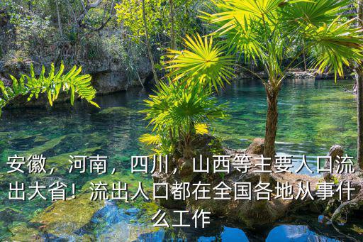 安徽，河南，四川，山西等主要人口流出大省！流出人口都在全國各地從事什么工作