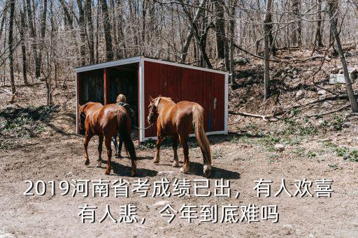 2019河南省考成績已出，有人歡喜有人悲，今年到底難嗎