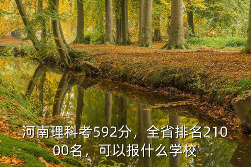 河南理科考592分，全省排名21000名，可以報什么學校