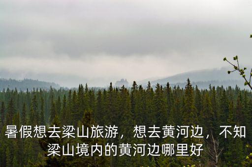 暑假想去梁山旅游，想去黃河邊，不知梁山境內(nèi)的黃河邊哪里好