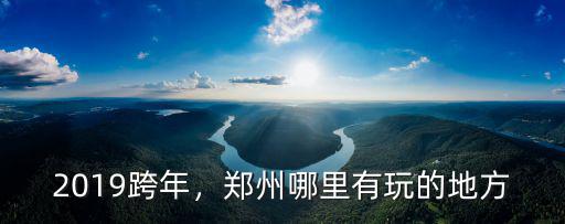 2019跨年，鄭州哪里有玩的地方