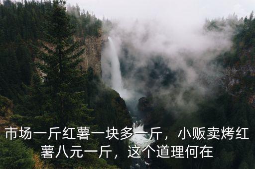 市場一斤紅薯一塊多一斤，小販賣烤紅薯八元一斤，這個(gè)道理何在
