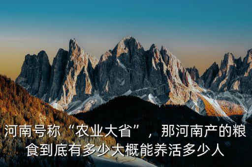 河南號稱“農(nóng)業(yè)大省”，那河南產(chǎn)的糧食到底有多少大概能養(yǎng)活多少人