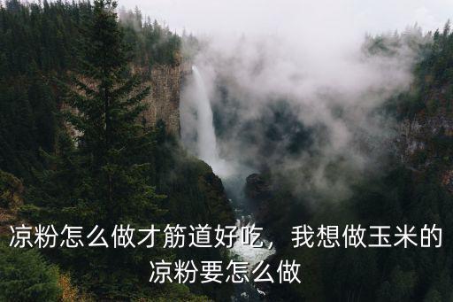 涼粉怎么做才筋道好吃，我想做玉米的涼粉要怎么做