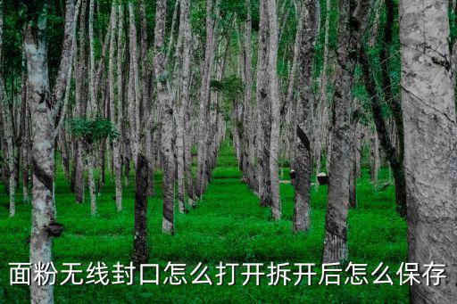 面粉無(wú)線(xiàn)封口怎么打開(kāi)拆開(kāi)后怎么保存
