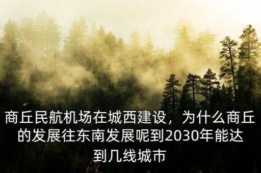 商丘民航機場在城西建設(shè)，為什么商丘的發(fā)展往東南發(fā)展呢到2030年能達到幾線城市